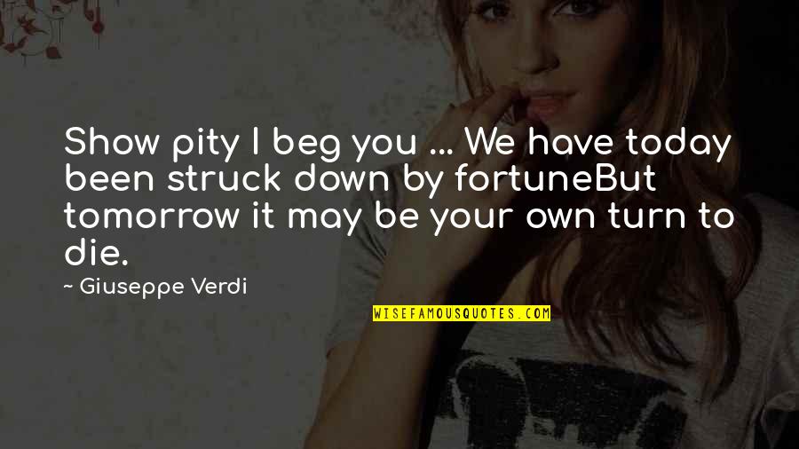 If You Die Today Quotes By Giuseppe Verdi: Show pity I beg you ... We have