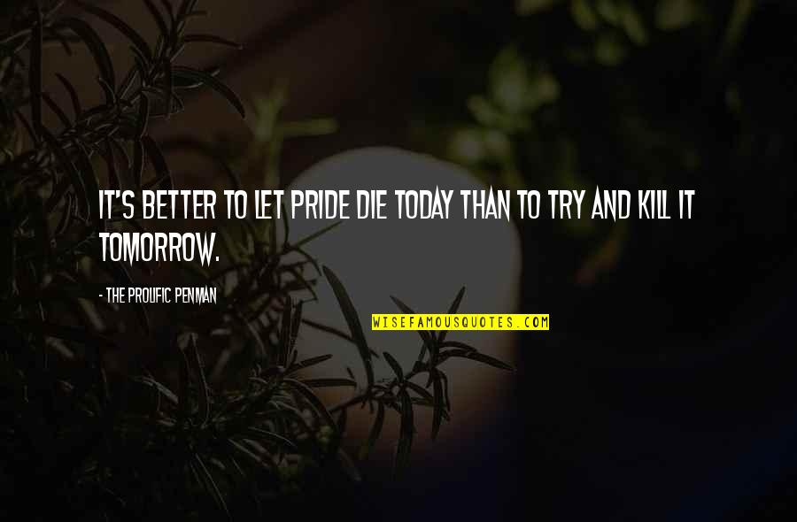 If You Die Today Quotes By The Prolific Penman: It's better to let pride die today than