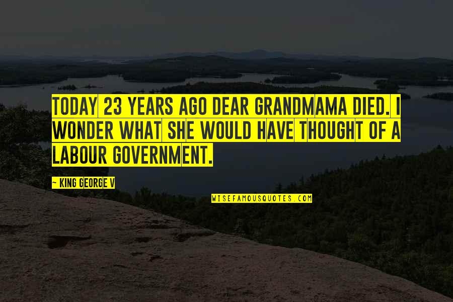 If You Died Today Quotes By King George V: Today 23 years ago dear Grandmama died. I