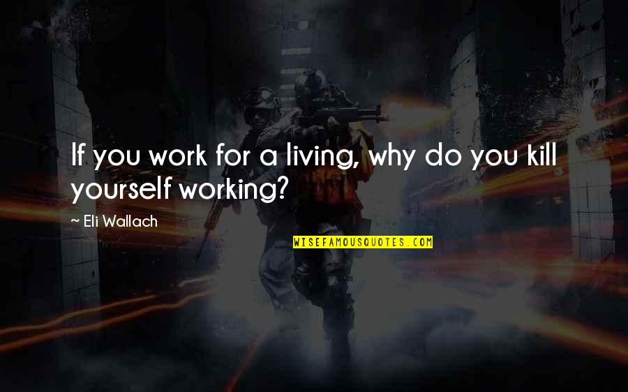 If You Do Bad Quotes By Eli Wallach: If you work for a living, why do