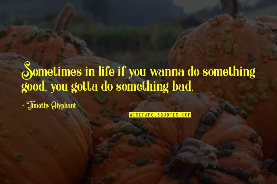 If You Do Bad Quotes By Timothy Olyphant: Sometimes in life if you wanna do something