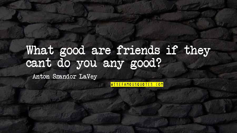 If You Do Good Quotes By Anton Szandor LaVey: What good are friends if they cant do