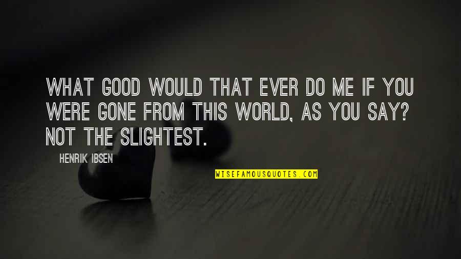 If You Do Good Quotes By Henrik Ibsen: What good would that ever do me if