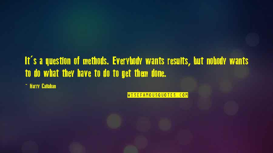 If You Do Not Want It Done To You Quotes By Harry Callahan: It's a question of methods. Everybody wants results, If You Do Not Want It Done To You Quotes By Harry Callahan: It's a question of methods. Everybody wants results,