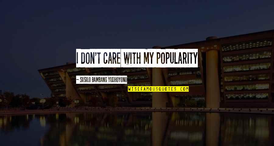 If You Don Care I Dont Care Quotes By Susilo Bambang Yudhoyono: I don't care with my popularity