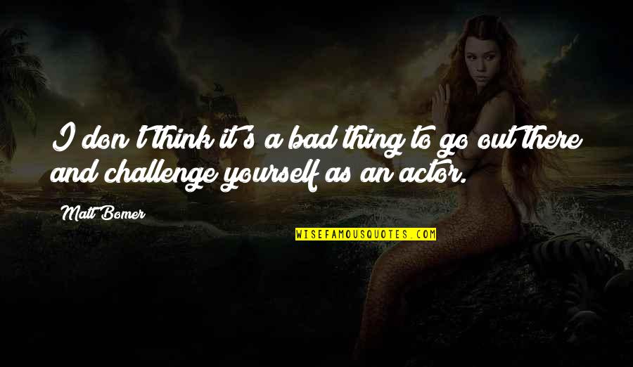 If You Don Challenge Yourself Quotes By Matt Bomer: I don't think it's a bad thing to