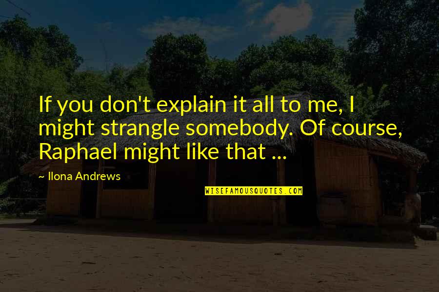 If You Don Like Me Quotes By Ilona Andrews: If you don't explain it all to me,