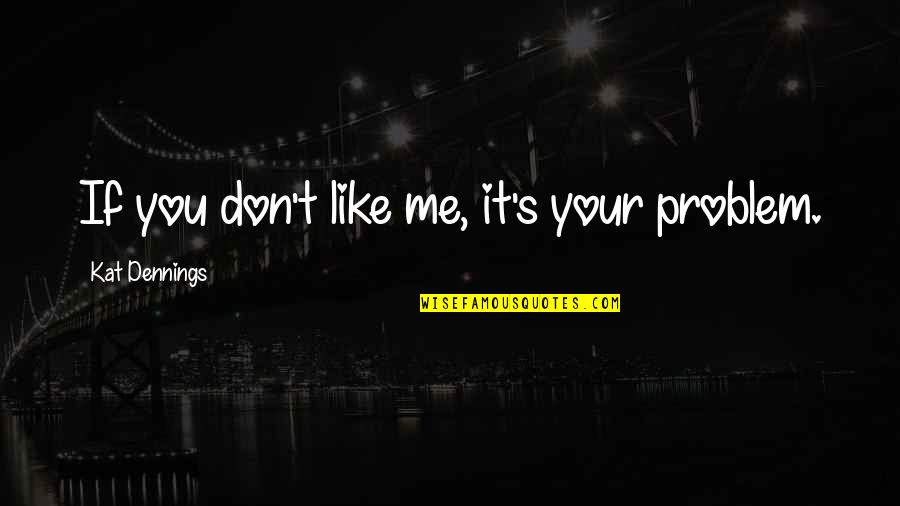 If You Don Like Me Quotes By Kat Dennings: If you don't like me, it's your problem.