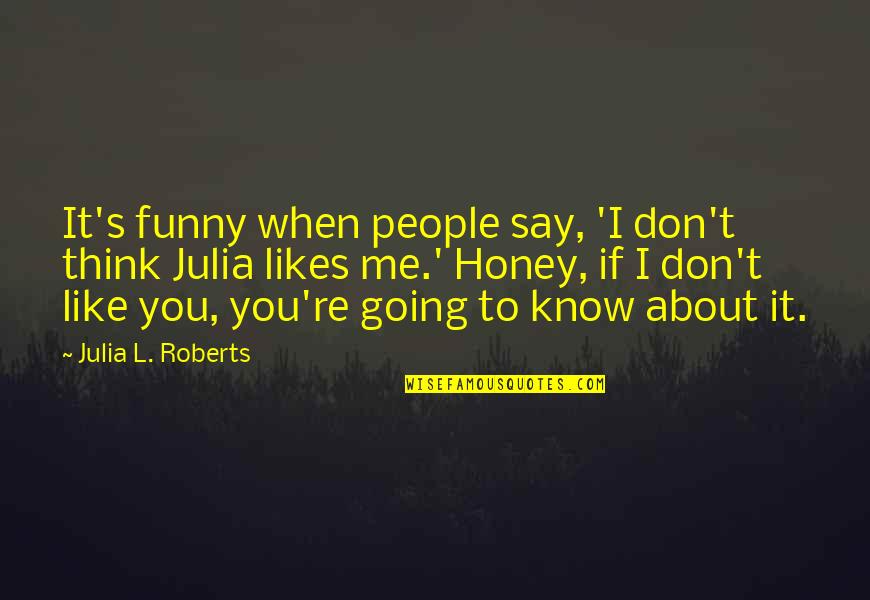 If You Don T Like Me Quotes By Julia L. Roberts: It's funny when people say, 'I don't think If You Don T Like Me Quotes By Julia L. Roberts: It's funny when people say, 'I don't think