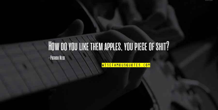 If You Don Treat Me Right Quotes By Patrick Ness: How do you like them apples, you piece