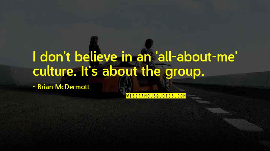 If You Don't Believe Me Quotes By Brian McDermott: I don't believe in an 'all-about-me' culture. It's