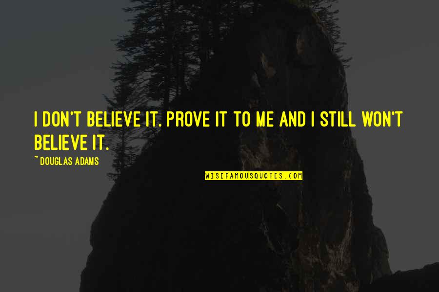 If You Don't Believe Me Quotes By Douglas Adams: I don't believe it. Prove it to me