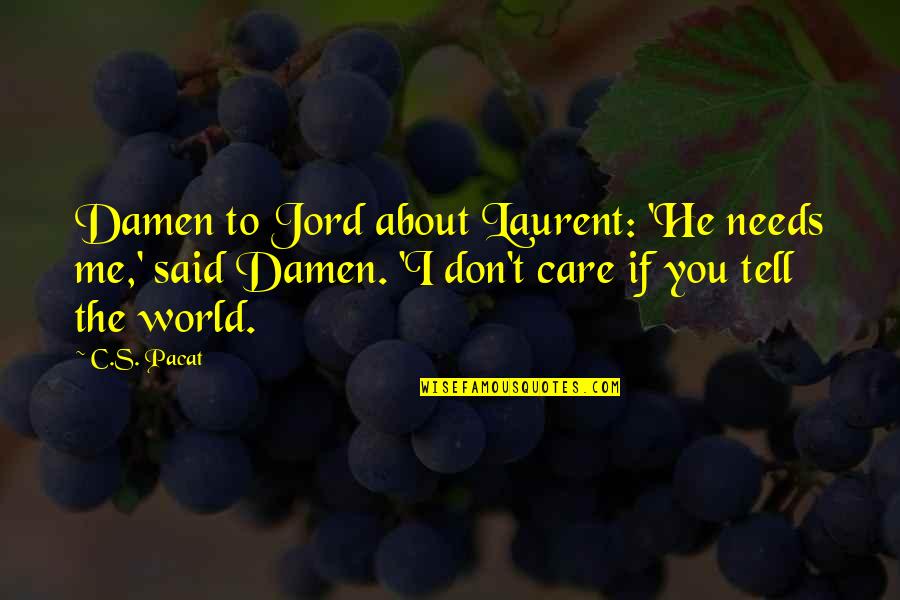 If You Don't Care Tell Me Quotes By C.S. Pacat: Damen to Jord about Laurent: 'He needs me,'