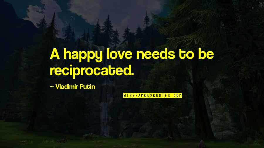 If You Don't Care Tell Me Quotes By Vladimir Putin: A happy love needs to be reciprocated.