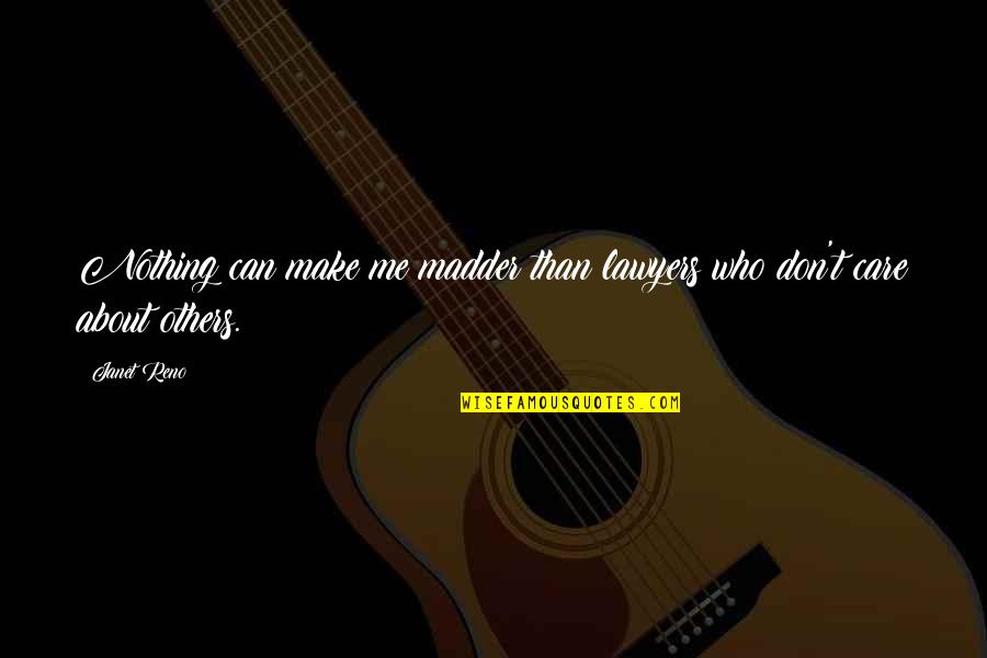 If You Don't Care Then I Dont Care Quotes By Janet Reno: Nothing can make me madder than lawyers who