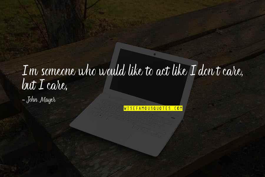 If You Don't Care Then I Dont Care Quotes By John Mayer: I'm someone who would like to act like