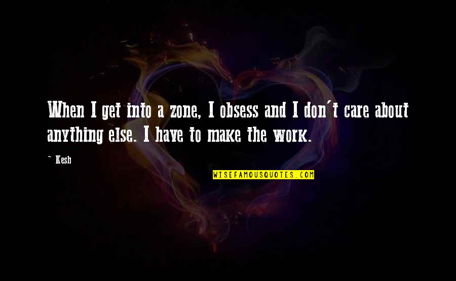 If You Don't Care Then I Dont Care Quotes By Kesh: When I get into a zone, I obsess