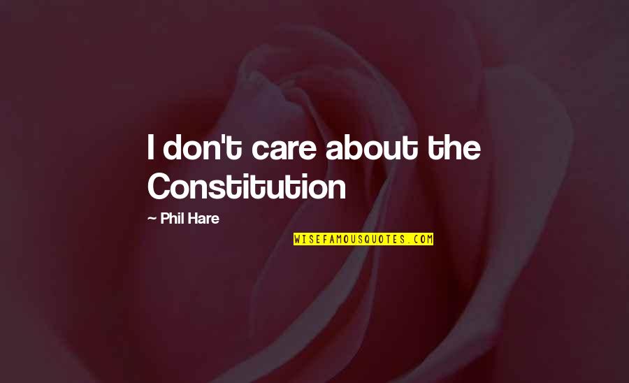 If You Don't Care Then I Dont Care Quotes By Phil Hare: I don't care about the Constitution