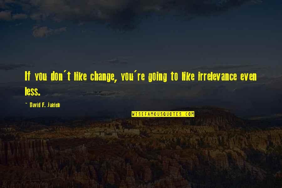 If You Don't Change Quotes By David F. Jakielo: If you don't like change, you're going to