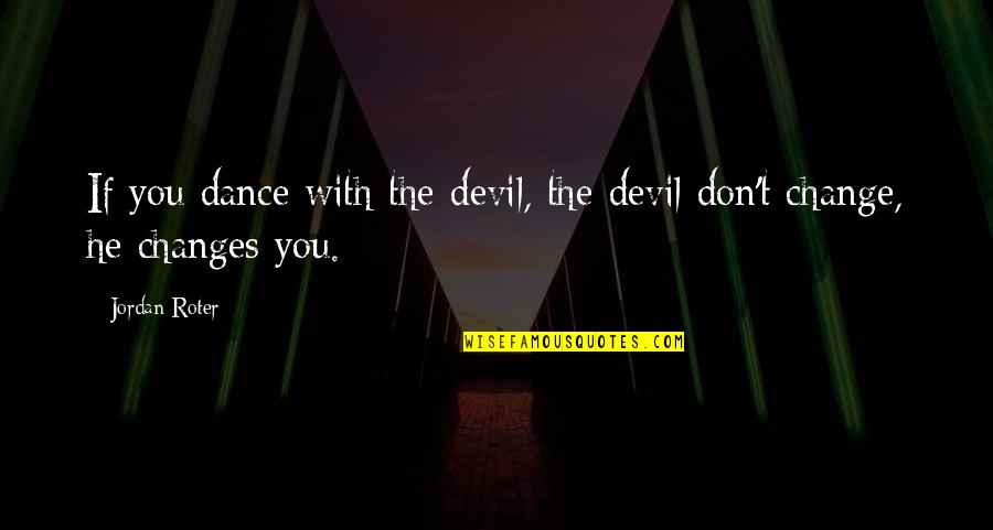 If You Don't Change Quotes By Jordan Roter: If you dance with the devil, the devil