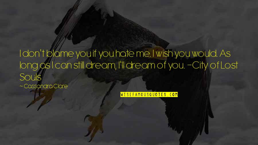 If You Don't Dream Quotes By Cassandra Clare: I don't blame you if you hate me.
