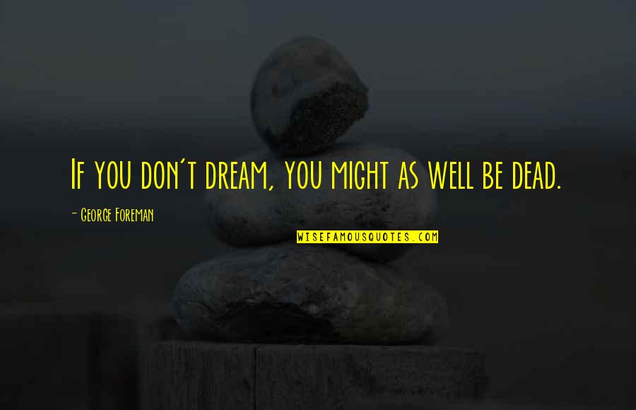 If You Don't Dream Quotes By George Foreman: If you don't dream, you might as well