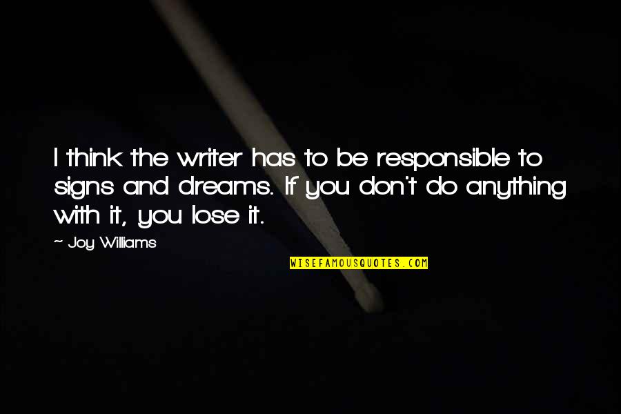 If You Don't Dream Quotes By Joy Williams: I think the writer has to be responsible