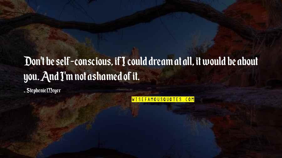 If You Don't Dream Quotes By Stephenie Meyer: Don't be self-conscious, if I could dream at