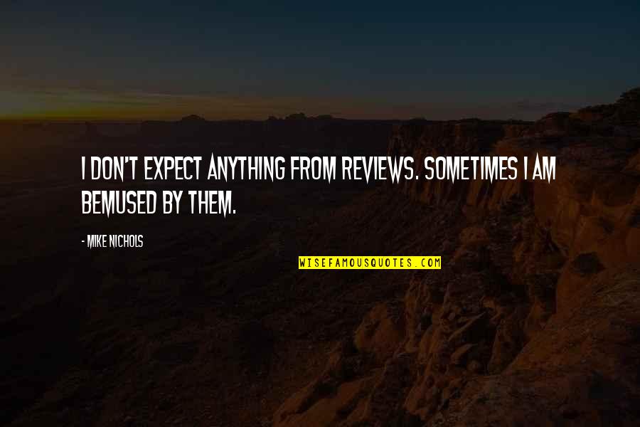 If You Don't Expect Anything Quotes By Mike Nichols: I don't expect anything from reviews. Sometimes I
