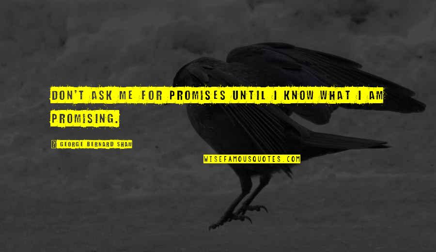 If You Don't Know Ask Me Quotes By George Bernard Shaw: Don't ask me for promises until I know