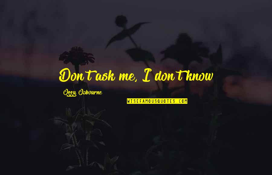 If You Don't Know Ask Me Quotes By Ozzy Osbourne: Don't ask me, I don't know