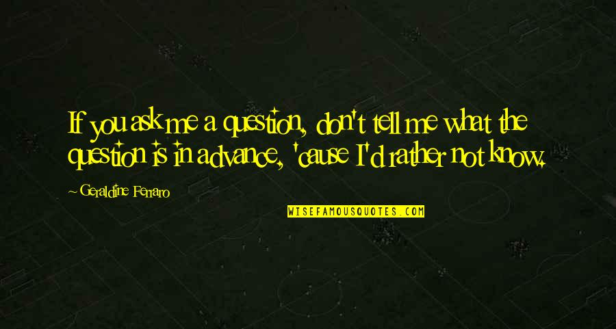 If You Don't Know Ask Quotes By Geraldine Ferraro: If you ask me a question, don't tell