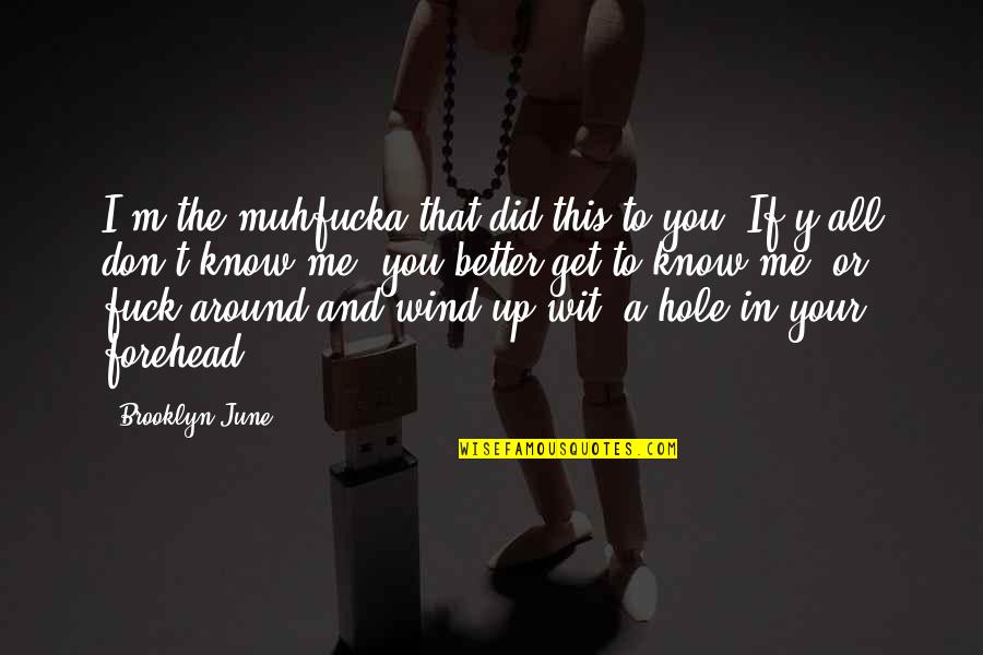 If You Don't Know Me Quotes By Brooklyn June: I'm the muhfucka that did this to you!