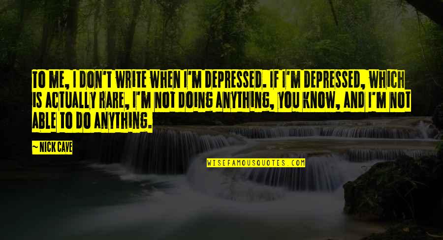 If You Don't Know Me Quotes By Nick Cave: To me, I don't write when I'm depressed.