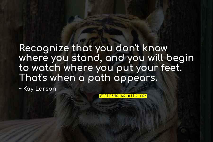 If You Don't Know Where You Stand Quotes By Kay Larson: Recognize that you don't know where you stand,