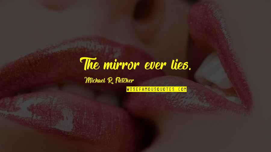 If You Dont Know Where Youve Been Quotes By Michael R. Fletcher: The mirror ever lies. If You Dont Know Where Youve Been Quotes By Michael R. Fletcher: The mirror ever lies.