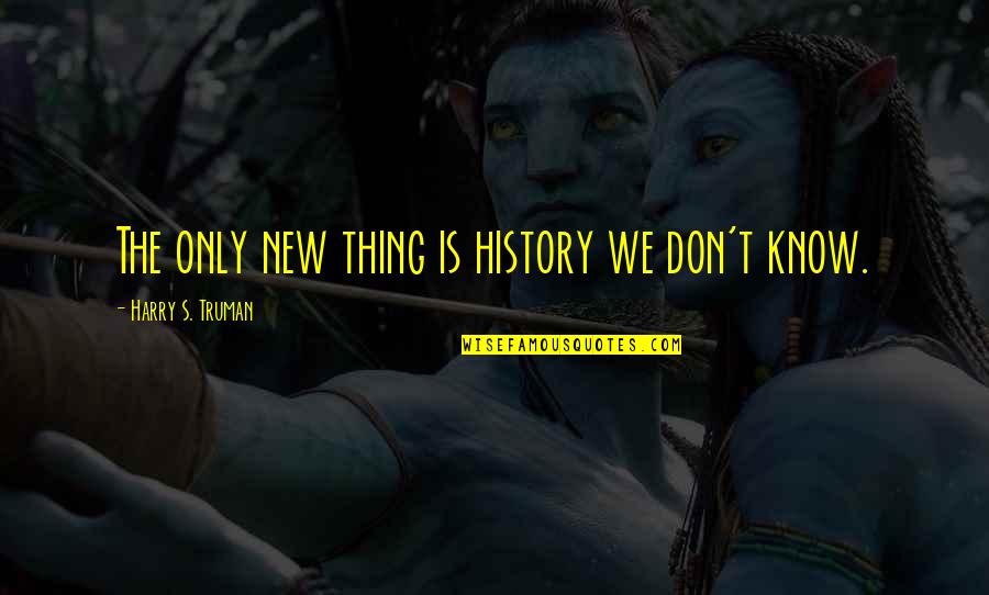 If You Don't Know Your History Quotes By Harry S. Truman: The only new thing is history we don't