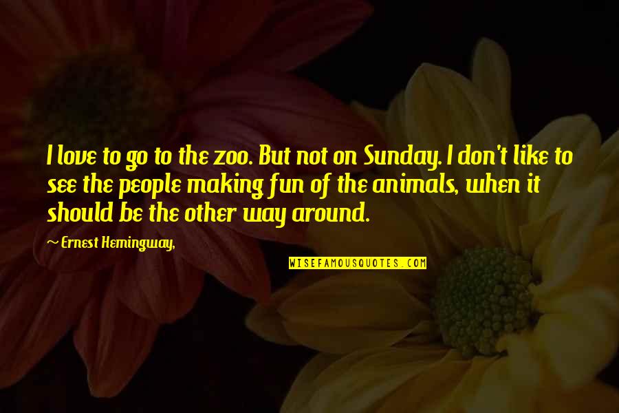 If You Don't Like Animals Quotes By Ernest Hemingway,: I love to go to the zoo. But