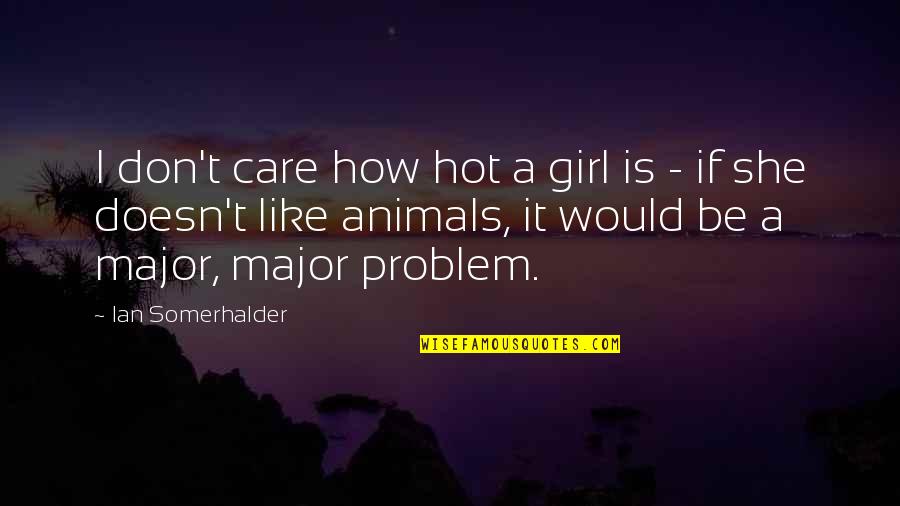 If You Don't Like Animals Quotes By Ian Somerhalder: I don't care how hot a girl is