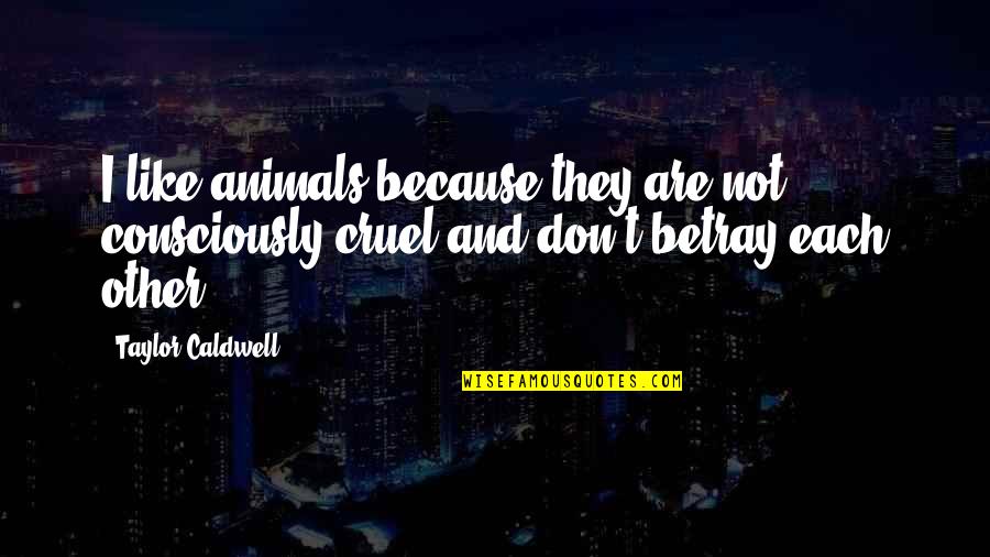 If You Don't Like Animals Quotes By Taylor Caldwell: I like animals because they are not consciously