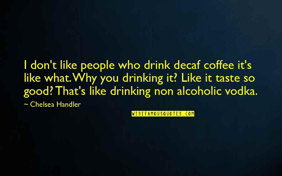 If You Don't Like Coffee Quotes By Chelsea Handler: I don't like people who drink decaf coffee