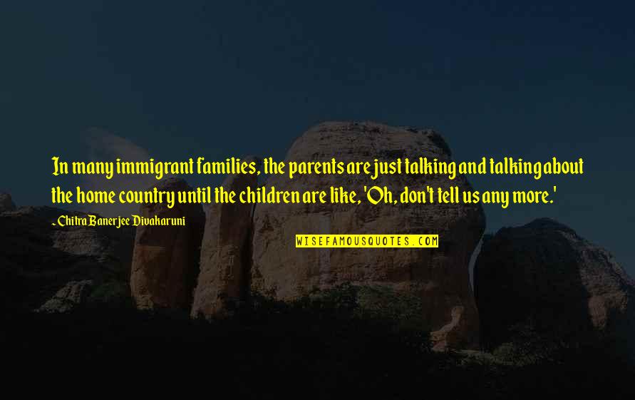 If You Don't Like Country Quotes By Chitra Banerjee Divakaruni: In many immigrant families, the parents are just