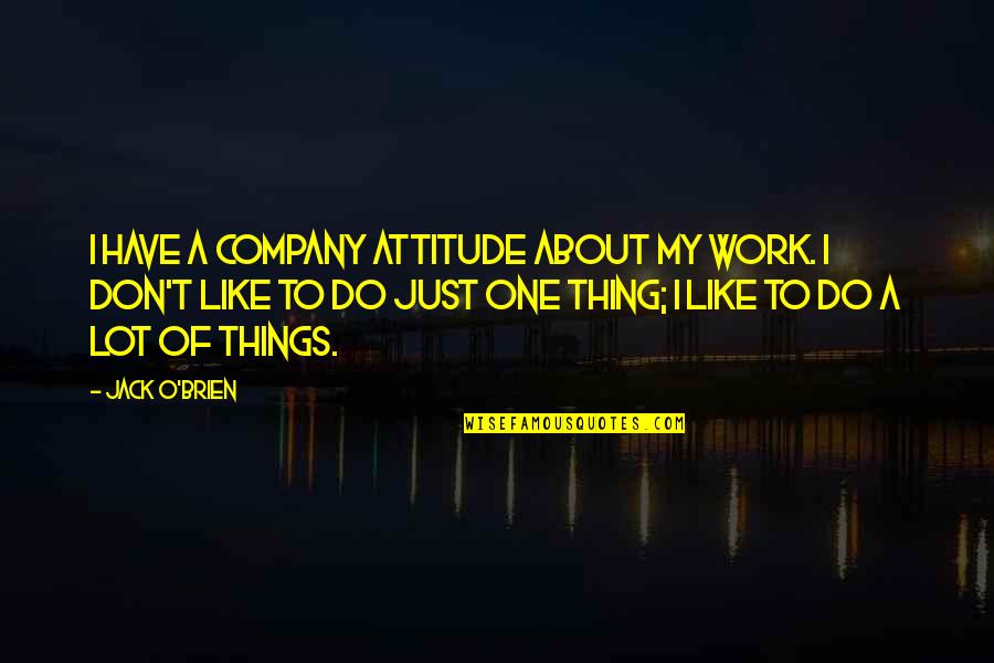 If You Don't Like My Attitude Quotes By Jack O'Brien: I have a company attitude about my work.