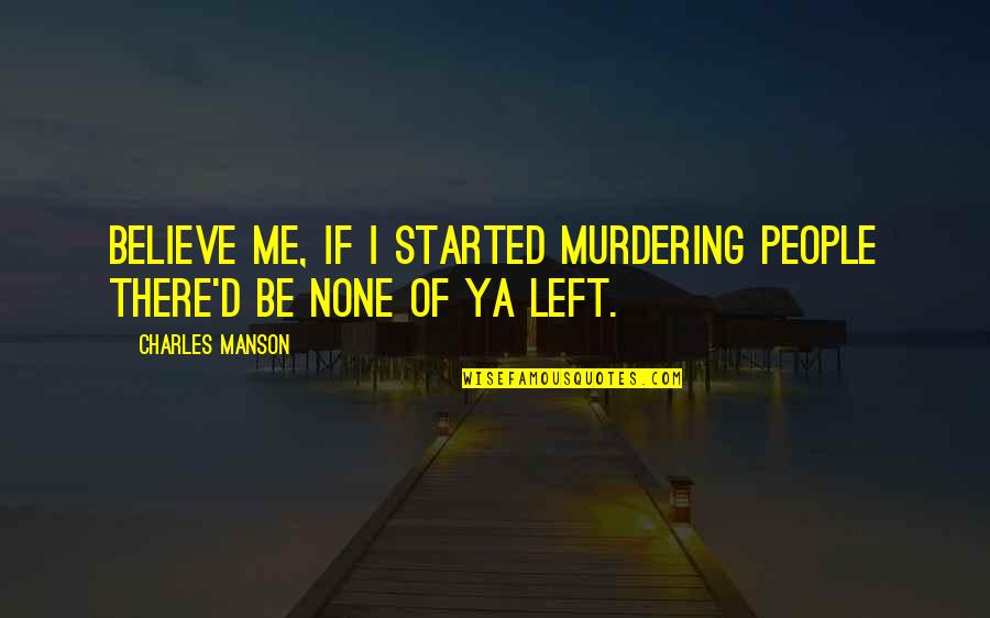 If You Dont Like My Posts Quotes By Charles Manson: Believe me, if I started murdering people there'd