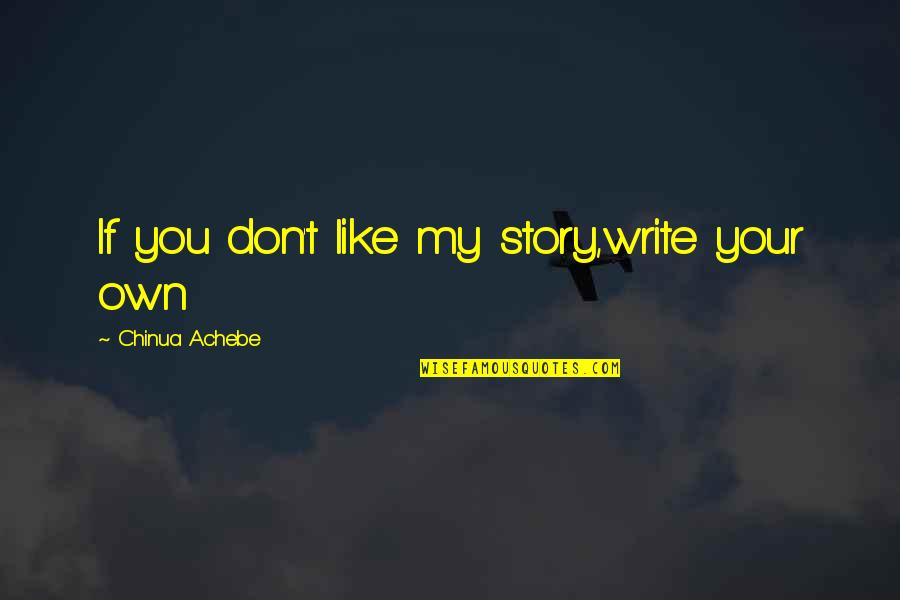 If You Don't Like My Quotes By Chinua Achebe: If you don't like my story,write your own