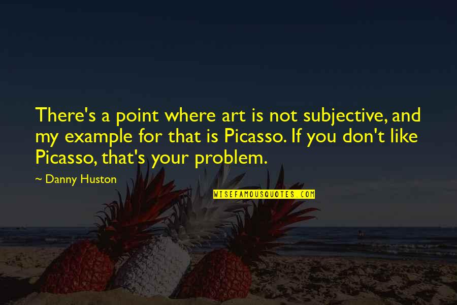 If You Don't Like My Quotes By Danny Huston: There's a point where art is not subjective,