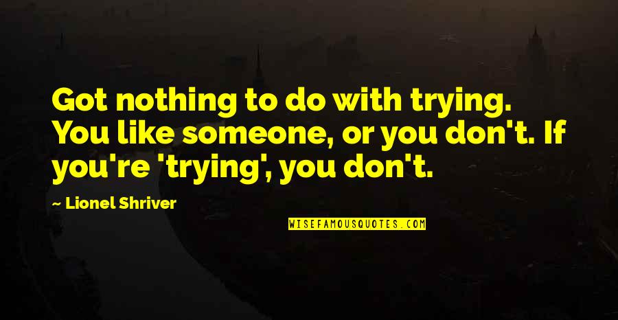 If You Don't Like Quotes By Lionel Shriver: Got nothing to do with trying. You like