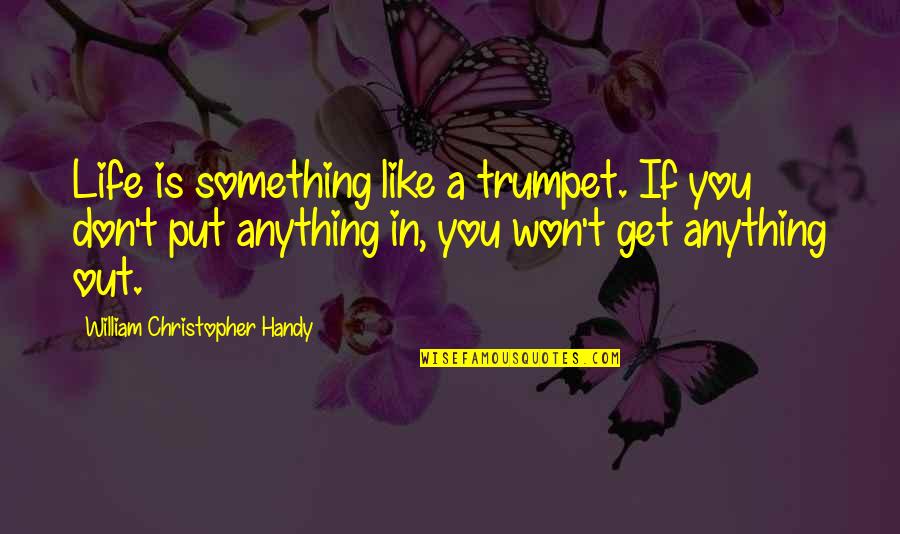 If You Don't Like Quotes By William Christopher Handy: Life is something like a trumpet. If you