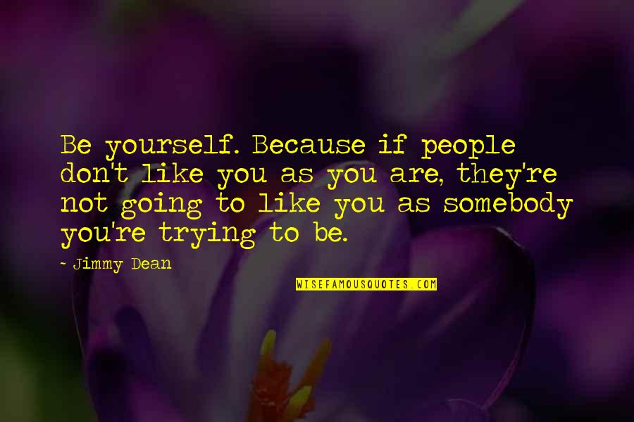 If You Don't Like Somebody Quotes By Jimmy Dean: Be yourself. Because if people don't like you