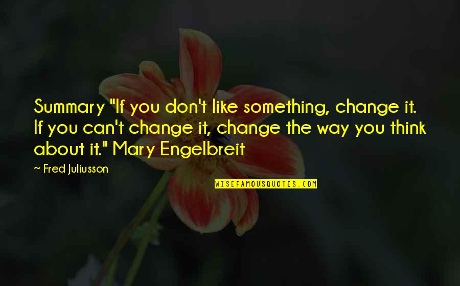 If You Don't Like Something Change It Quotes By Fred Juliusson: Summary "If you don't like something, change it. If You Don't Like Something Change It Quotes By Fred Juliusson: Summary "If you don't like something, change it.
